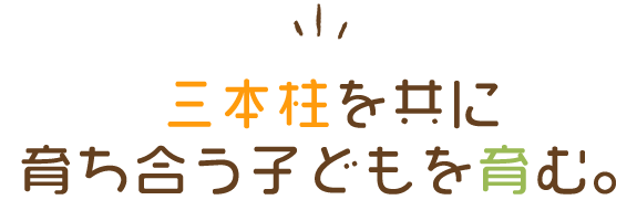 三本柱を共に育ち合う子どもを育む。